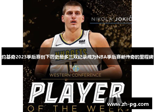 约基奇2023季后赛创下历史最多三双纪录成为NBA季后赛新传奇的里程碑