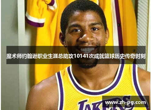 魔术师约翰逊职业生涯总助攻10141次成就篮球历史传奇时刻