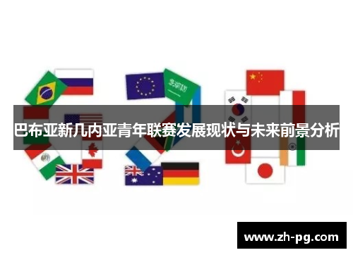 巴布亚新几内亚青年联赛发展现状与未来前景分析 巴布亚新几内亚青年联赛发展现状与未来前景分析