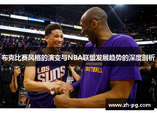 布克比赛风格的演变与NBA联盟发展趋势的深度剖析 布克比赛风格的演变与NBA联盟发展趋势的深度剖析