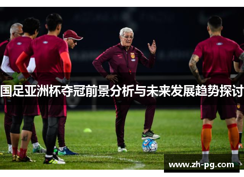 国足亚洲杯夺冠前景分析与未来发展趋势探讨