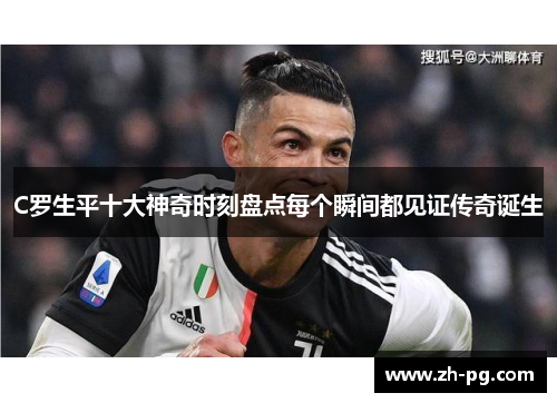 C罗生平十大神奇时刻盘点每个瞬间都见证传奇诞生 C罗生平十大神奇时刻盘点每个瞬间都见证传奇诞生