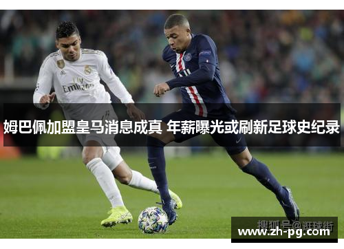 姆巴佩加盟皇马消息成真 年薪曝光或刷新足球史纪录
