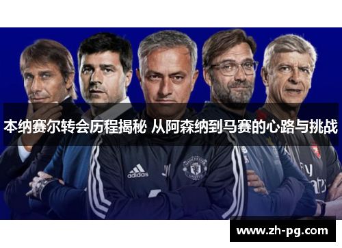 本纳赛尔转会历程揭秘 从阿森纳到马赛的心路与挑战