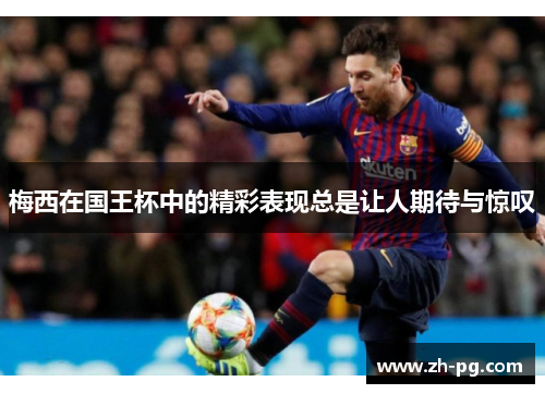 梅西在国王杯中的精彩表现总是让人期待与惊叹 梅西在国王杯中的精彩表现总是让人期待与惊叹