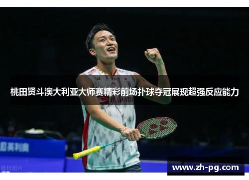 桃田贤斗澳大利亚大师赛精彩前场扑球夺冠展现超强反应能力