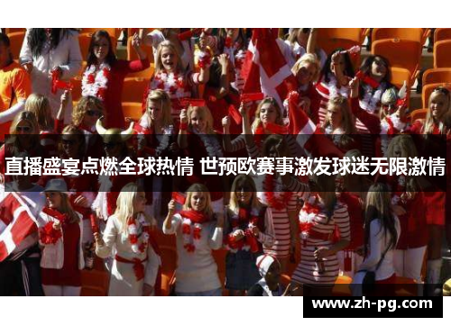 直播盛宴点燃全球热情 世预欧赛事激发球迷无限激情