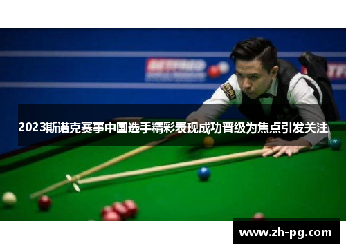 2023斯诺克赛事中国选手精彩表现成功晋级为焦点引发关注