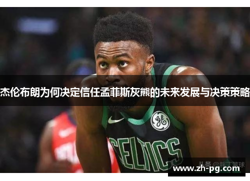 杰伦布朗为何决定信任孟菲斯灰熊的未来发展与决策策略