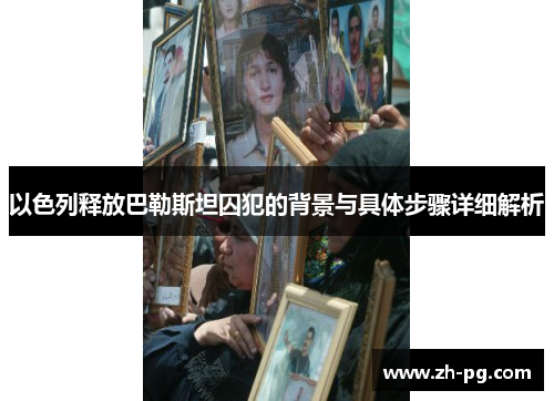 以色列释放巴勒斯坦囚犯的背景与具体步骤详细解析