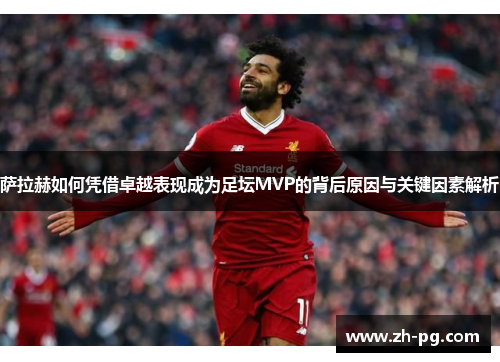萨拉赫如何凭借卓越表现成为足坛MVP的背后原因与关键因素解析