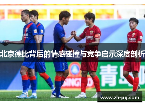 北京德比背后的情感碰撞与竞争启示深度剖析