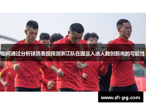 如何通过分析球员表现预测浙江队在国足入选人数创新高的可能性