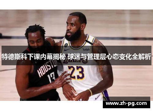 特德斯科下课内幕揭秘 球迷与管理层心态变化全解析