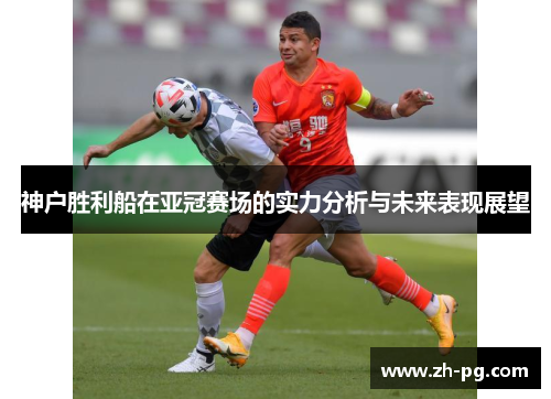 神户胜利船在亚冠赛场的实力分析与未来表现展望