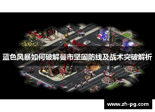 蓝色风暴如何破解曼市坚固防线及战术突破解析 蓝色风暴如何破解曼市坚固防线及战术突破解析