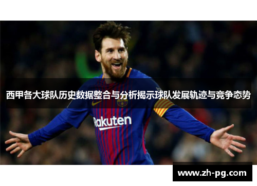 西甲各大球队历史数据整合与分析揭示球队发展轨迹与竞争态势