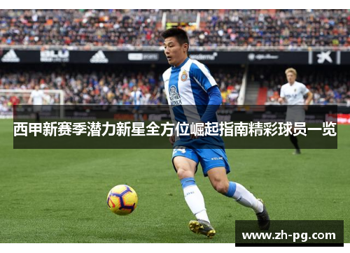 西甲新赛季潜力新星全方位崛起指南精彩球员一览 西甲新赛季潜力新星全方位崛起指南精彩球员一览