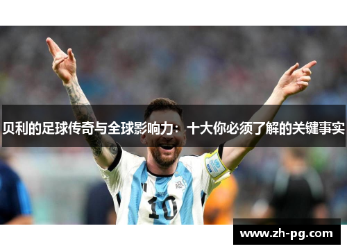 贝利的足球传奇与全球影响力：十大你必须了解的关键事实