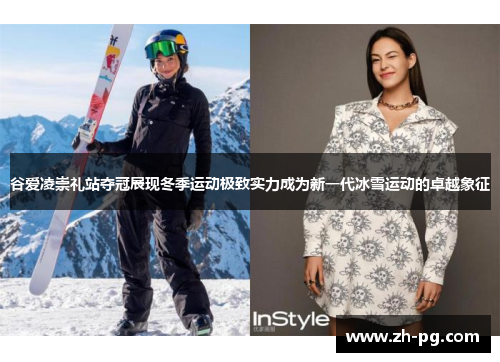谷爱凌崇礼站夺冠展现冬季运动极致实力成为新一代冰雪运动的卓越象征