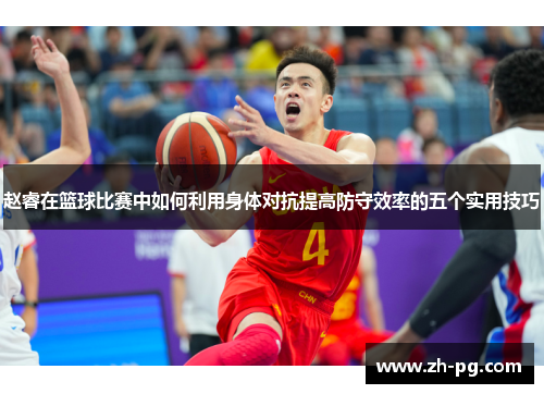 赵睿在篮球比赛中如何利用身体对抗提高防守效率的五个实用技巧 赵睿在篮球比赛中如何利用身体对抗提高防守效率的五个实用技巧