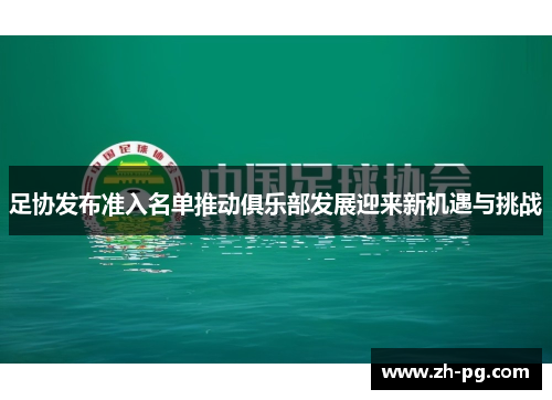 足协发布准入名单推动俱乐部发展迎来新机遇与挑战 足协发布准入名单推动俱乐部发展迎来新机遇与挑战
