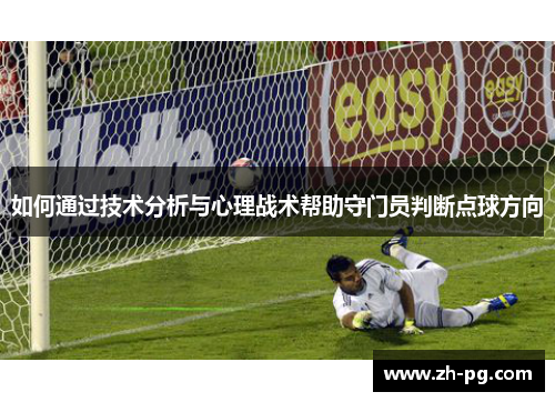 如何通过技术分析与心理战术帮助守门员判断点球方向 如何通过技术分析与心理战术帮助守门员判断点球方向