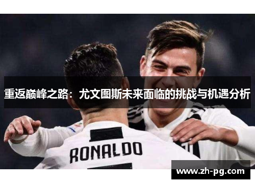 重返巅峰之路：尤文图斯未来面临的挑战与机遇分析