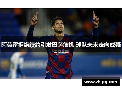 阿劳霍拒绝续约引发巴萨危机 球队未来走向成疑