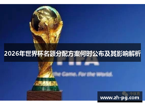 2026年世界杯名额分配方案何时公布及其影响解析 2026年世界杯名额分配方案何时公布及其影响解析