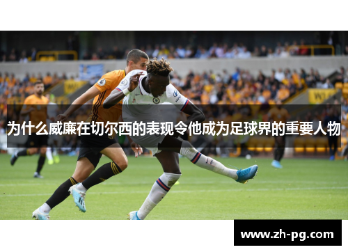 为什么威廉在切尔西的表现令他成为足球界的重要人物 为什么威廉在切尔西的表现令他成为足球界的重要人物