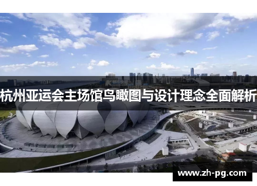 杭州亚运会主场馆鸟瞰图与设计理念全面解析 杭州亚运会主场馆鸟瞰图与设计理念全面解析