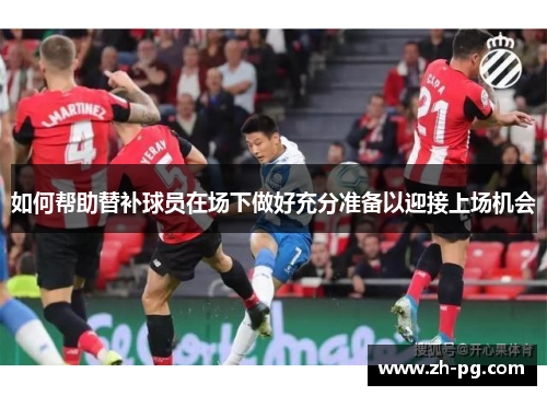 如何帮助替补球员在场下做好充分准备以迎接上场机会 如何帮助替补球员在场下做好充分准备以迎接上场机会