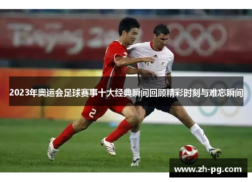 2023年奥运会足球赛事十大经典瞬间回顾精彩时刻与难忘瞬间