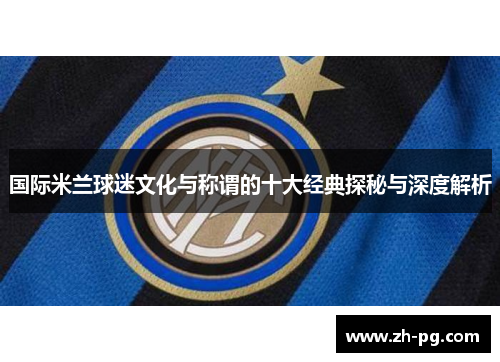 国际米兰球迷文化与称谓的十大经典探秘与深度解析