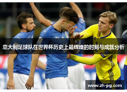 意大利足球队在世界杯历史上最辉煌的时刻与成就分析 意大利足球队在世界杯历史上最辉煌的时刻与成就分析