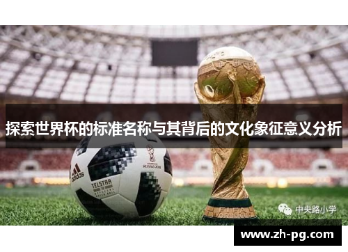 探索世界杯的标准名称与其背后的文化象征意义分析