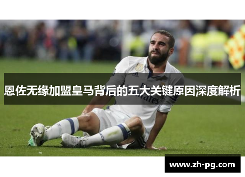 恩佐无缘加盟皇马背后的五大关键原因深度解析