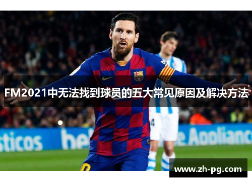 FM2021中无法找到球员的五大常见原因及解决方法