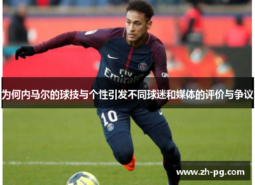 为何内马尔的球技与个性引发不同球迷和媒体的评价与争议