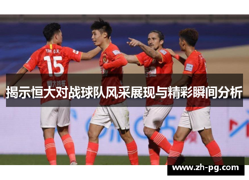 揭示恒大对战球队风采展现与精彩瞬间分析
