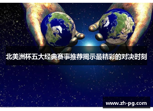 北美洲杯五大经典赛事推荐揭示最精彩的对决时刻 北美洲杯五大经典赛事推荐揭示最精彩的对决时刻