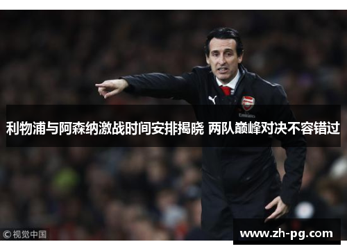 利物浦与阿森纳激战时间安排揭晓 两队巅峰对决不容错过 利物浦与阿森纳激战时间安排揭晓 两队巅峰对决不容错过