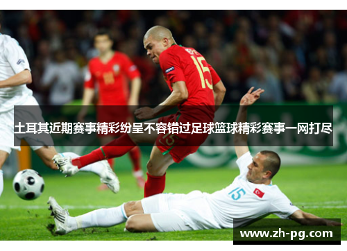 土耳其近期赛事精彩纷呈不容错过足球篮球精彩赛事一网打尽 土耳其近期赛事精彩纷呈不容错过足球篮球精彩赛事一网打尽