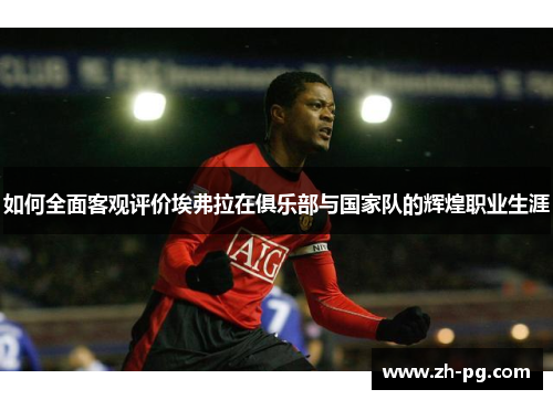如何全面客观评价埃弗拉在俱乐部与国家队的辉煌职业生涯 如何全面客观评价埃弗拉在俱乐部与国家队的辉煌职业生涯