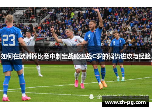 如何在欧洲杯比赛中制定战略迎战C罗的强势进攻与经验