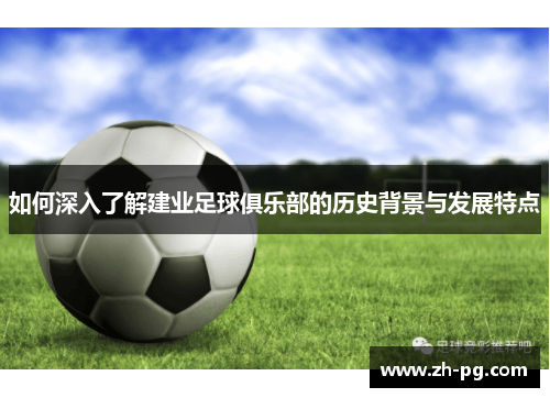 如何深入了解建业足球俱乐部的历史背景与发展特点 如何深入了解建业足球俱乐部的历史背景与发展特点