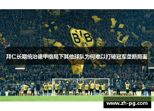 拜仁长期统治德甲格局下其他球队为何难以打破冠军垄断局面 拜仁长期统治德甲格局下其他球队为何难以打破冠军垄断局面