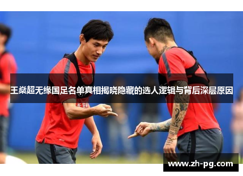 王燊超无缘国足名单真相揭晓隐藏的选人逻辑与背后深层原因