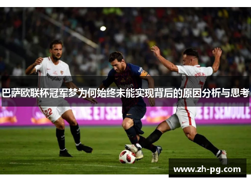 巴萨欧联杯冠军梦为何始终未能实现背后的原因分析与思考